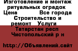 Изготовление и монтаж  ритуальных оградок › Цена ­ 3 000 - Все города Строительство и ремонт » Услуги   . Татарстан респ.,Чистопольский р-н